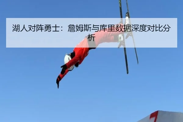湖人对阵勇士：詹姆斯与库里数据深度对比分析 - Mile