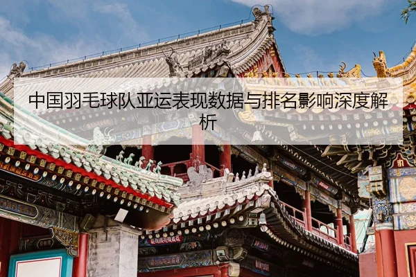 中国羽毛球队亚运表现数据与排名影响深度解析 - Mile